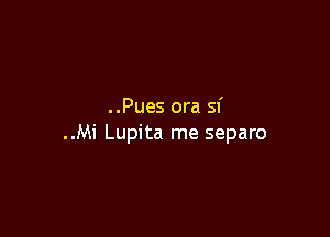 ..Pues ora sf

..Mi Lupita me separo