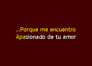 ..Porque me encuentro

Apasionado de tu amor