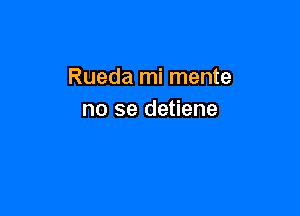 Rueda mi mente

no se detiene