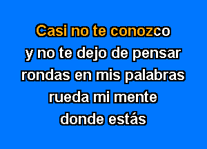 Casi no te conozco
y no te dejo de pensar
rondas en mis palabras
rueda mi mente
donde este'ts