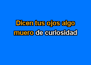 Dicen tus ojos algo

muero de curiosidad