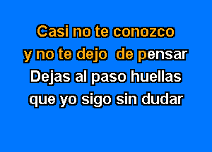 Casi no te conozco
y no te dejo de pensar

Dejas al paso huellas
que yo sigo sin dudar