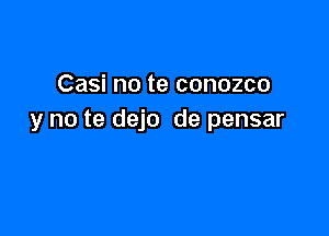 Casi no te conozco

y no te dejo de pensar