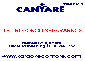 TRACK 2

ANVAmE

TE PROPONGO SEPARARNOS

Manuel Alejandro
BMG Publlahlng S. A. de C.V

www. kc rcokeco nfo re.com
