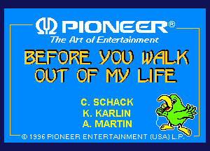 (U) pncweenw

7775 Art of Entertainment

BEFORE VOL) WHLK
OUT OF My LIFE

0. SCHACK o '11

K. KARLIN Q
A. MARTIN

(91398 PIONEER ENTERTAINMENT (USA) L.P. ,