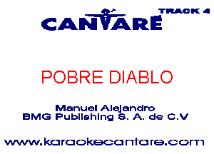 TRACK Id

ANVAmE

POBRE DIABLO

Manuel Alejandro
BMG Publlahlng 8. A. de C.V

www. karaokeco mo re.com
