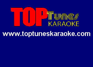 TFLLJJJmccem
KA RAOKE

www.toptuneskaraoke.com