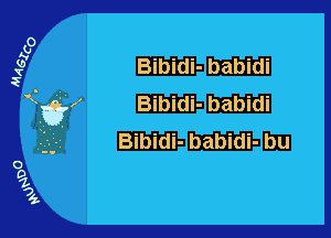 .Ibabldl
Bibidi- babldl

Bibidi- babidl- Em