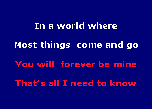 In a world where

Most things come and go