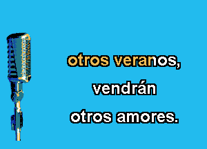 ot-ros veranos,
vendrain
ot-ros amores.