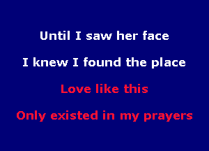 Until I saw her face

I knew I found the place