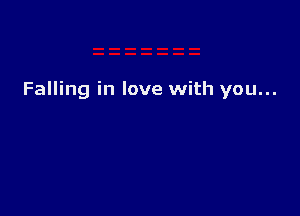 Falling in love with you...