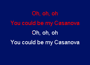 Oh, oh. oh

You could be my Casanova