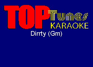 Twmw
KARAOKE
Dirrty (Gm)