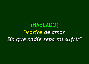 (HABLADO)

Morfre de amor
Sin que nadie sepa mi sufn'r