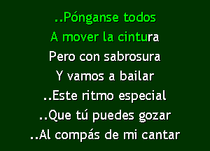 ..Pdnganse todos
A mover la cintura
Pero con sabrosura
Y vamos a bailar
..Este ritmo especial
..Que tLi puedes gozar

..Al compa's de mi cantar l