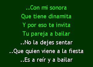 ..Con mi sonora
Que tiene dinamita
Y por eso te invita
Tu pareja a bailar
..No la dejes sentar
..Que quien viene a la fiesta

..Es a refr y a bailar l