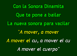 Con la Sonora Dinamita
Que te pone a bailar
La nueva sonora para vacilar
A mover, a mover
A mover e! cu, a mover e! cu

A mover e! cuerpo