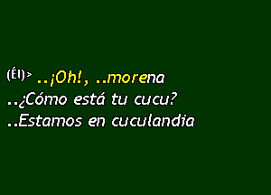 ('3'!) . . 50h! , . .morena

..gC6mo esta' tu cucu?
..Estamos en cuculandfa