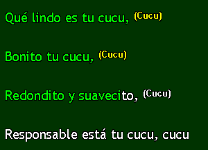 Qw lindo es tu cucu, (CUCUJ

Bonito tu cucu, (Cucu)

Redondito y suavecito, (CUCUJ

Responsable estai tu cucu, cucu