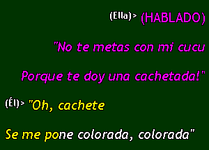 (E'P Oh, cachete

Se me pone cotorada, colorada