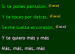 Si te pones pantaldn, (CUCUJ

Y te tocas por detrais, (CUCUJ
Se me suelta el corazdn, (CUCUJ
Y te quiero mas y mais

Ma's, ma's, mais, mais