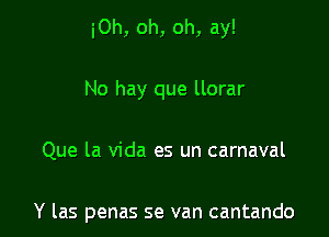 iOh, oh, oh, ay!

No hay que llorar

Que la Vida es un carnaval

Y las penas se van cantando