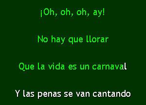 iOh, oh, oh, ay!

No hay que llorar

Que la Vida es un carnaval

Y las penas se van cantando