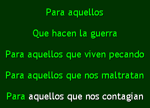 Para aquellos
Que hacen la guerra
Para aquellos que viven pecando
Para aquellos que nos maltratan

Para aquellos que nos contagian