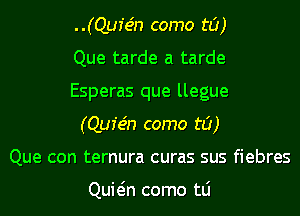 ..(Qufe'n como t0)

Que tarde a tarde
Esperas que llegue
(Qur'e'n como t0)

Que con ternura curas sus fiebres

Quwn como tLi