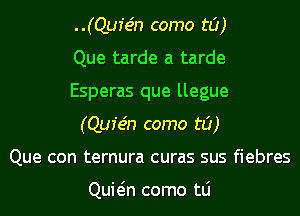 ..(Qufe'n como t0)

Que tarde a tarde
Esperas que llegue
(Qur'e'n como t0)

Que con ternura curas sus fiebres

Quwn como tLi