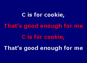 C is for cookie,

That's good enough for me