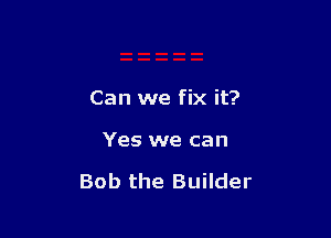 Can we fix it?

Yes we can

Bob the Builder