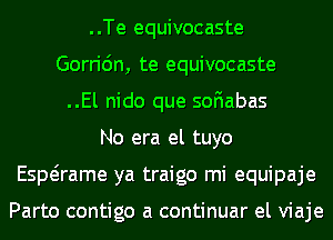 ..Te equivocaste
Gorridn, te equivocaste
..El nido que soFIabas
No era el tuyo
Espaame ya traigo mi equipaje

Part0 contigo a continuar el viaje