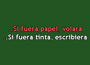 ..Si fuera papel, volara

..Si fuera tinta, escribiera