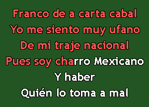 Franco de a carta cabal
Yo me siento muy ufano
De mi traje nacional
Pues soy charro Mexicano
Y haber

Quie'zn lo toma a mal