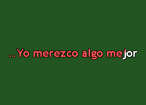 ..Yo merezco algo mejor