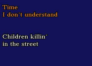 Time
I don't understand

Children killin'
in the street