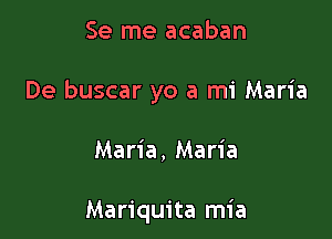 Se me acaban

De buscar yo a mi Maria

Maria, Maria

Mariquita mia