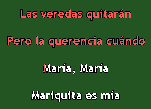 Las veredas quitaran

Pero la querencia cqumdo

Maria, Maria

Mariquita es mia