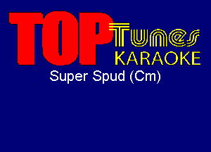 Twmw
KARAOKE
Super Spud (Cm)