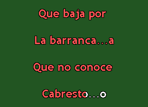 Que baja por

La barranca...a
Que no conoce

Cabresto. . .o