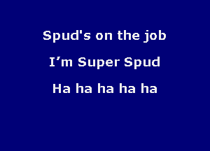 Spud's on the job

I'm Super Spud

Ha ha ha ha ha