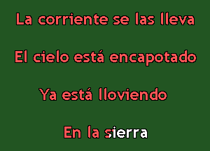 La corriente se las lleva

El cielo est3 encapotado

Ya esta lloviendo

En la sierra