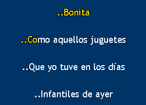 ..Bonita

..Como aquellos juguetes

..Que yo tuve en los dl'as

. .lnfantiles de ayer