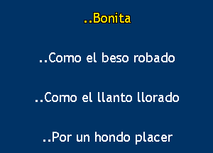 ..Bonita

..Como el beso robado

..Como el llanto llorado

..Por un hondo placer