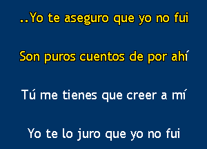 ..Yo te aseguro que yo no fui
Son puros cuentos de por ahf
le me tienes que creer a ml'

Yo te lo juro que yo no fui