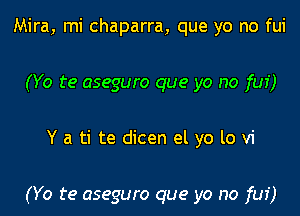 Mira, mi chaparra, que yo no fui
(Yo te aseguro que yo no fui)

Y a ti te dicen el yo lo vi

(Yo te aseguro que yo no fui)