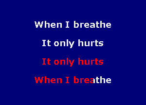 When I breathe

It only hurts
