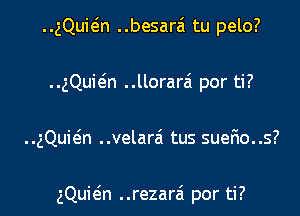 ..gQui(5n ..besarai tu pelo?

..gQuieIn ..llorarai por ti?

gQuwn ..velar6 tus sueFmo..s?

gQuwn ..rezarai por ti?